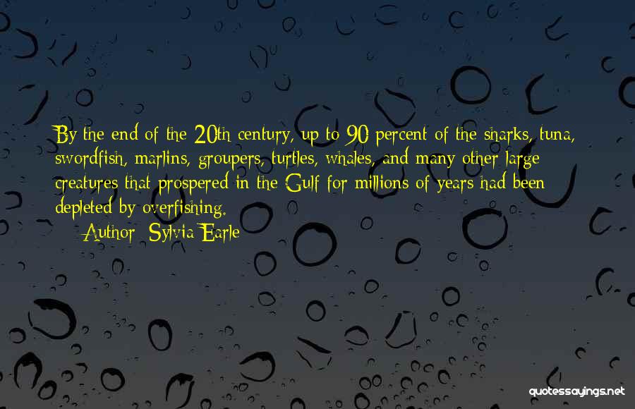 Sylvia Earle Quotes: By The End Of The 20th Century, Up To 90 Percent Of The Sharks, Tuna, Swordfish, Marlins, Groupers, Turtles, Whales,