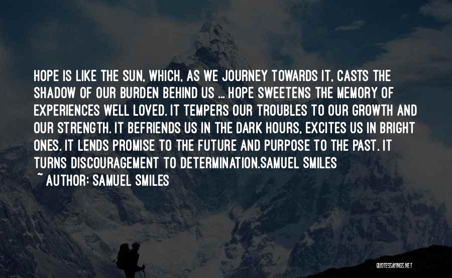 Samuel Smiles Quotes: Hope Is Like The Sun, Which, As We Journey Towards It, Casts The Shadow Of Our Burden Behind Us ...