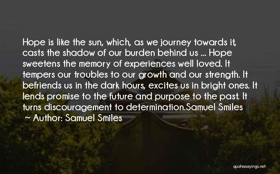 Samuel Smiles Quotes: Hope Is Like The Sun, Which, As We Journey Towards It, Casts The Shadow Of Our Burden Behind Us ...