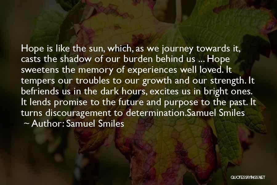 Samuel Smiles Quotes: Hope Is Like The Sun, Which, As We Journey Towards It, Casts The Shadow Of Our Burden Behind Us ...