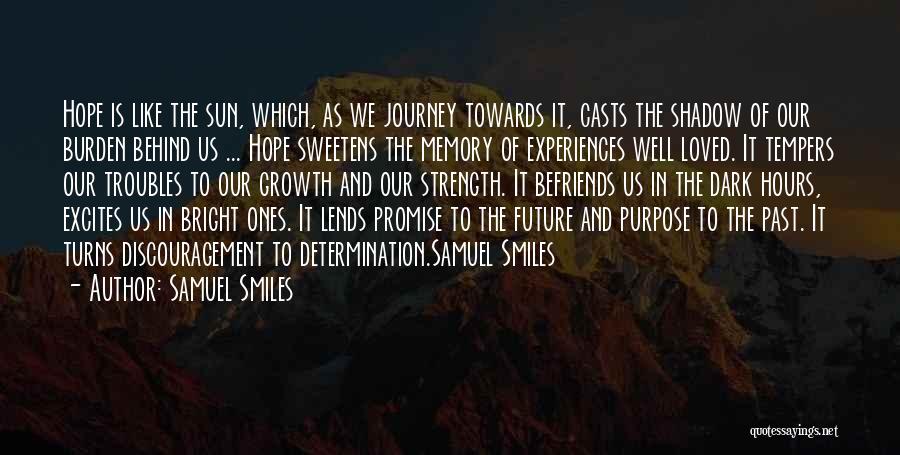 Samuel Smiles Quotes: Hope Is Like The Sun, Which, As We Journey Towards It, Casts The Shadow Of Our Burden Behind Us ...