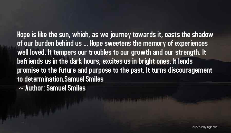 Samuel Smiles Quotes: Hope Is Like The Sun, Which, As We Journey Towards It, Casts The Shadow Of Our Burden Behind Us ...