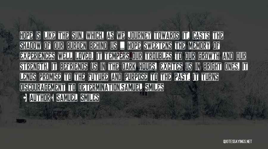 Samuel Smiles Quotes: Hope Is Like The Sun, Which, As We Journey Towards It, Casts The Shadow Of Our Burden Behind Us ...