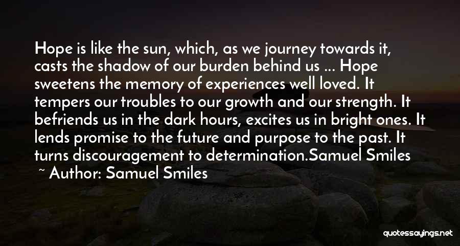 Samuel Smiles Quotes: Hope Is Like The Sun, Which, As We Journey Towards It, Casts The Shadow Of Our Burden Behind Us ...