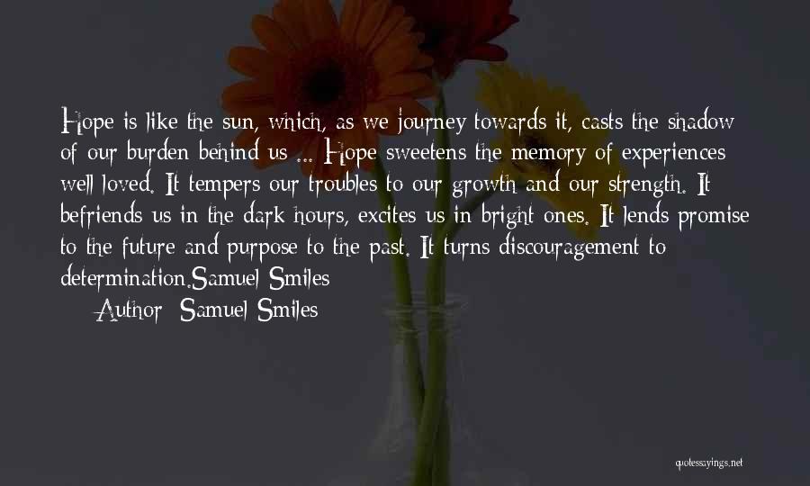 Samuel Smiles Quotes: Hope Is Like The Sun, Which, As We Journey Towards It, Casts The Shadow Of Our Burden Behind Us ...