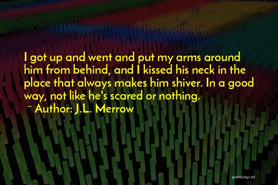 J.L. Merrow Quotes: I Got Up And Went And Put My Arms Around Him From Behind, And I Kissed His Neck In The