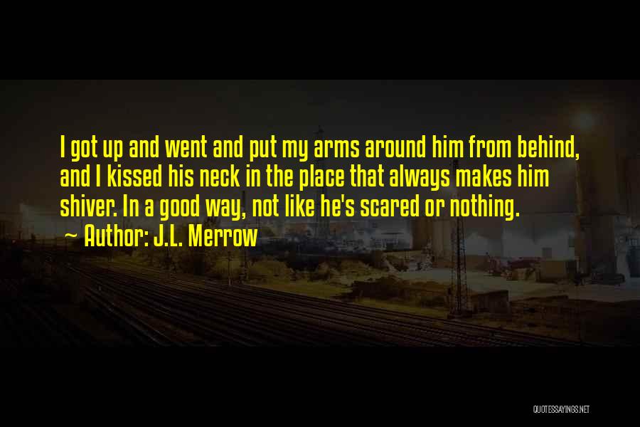 J.L. Merrow Quotes: I Got Up And Went And Put My Arms Around Him From Behind, And I Kissed His Neck In The