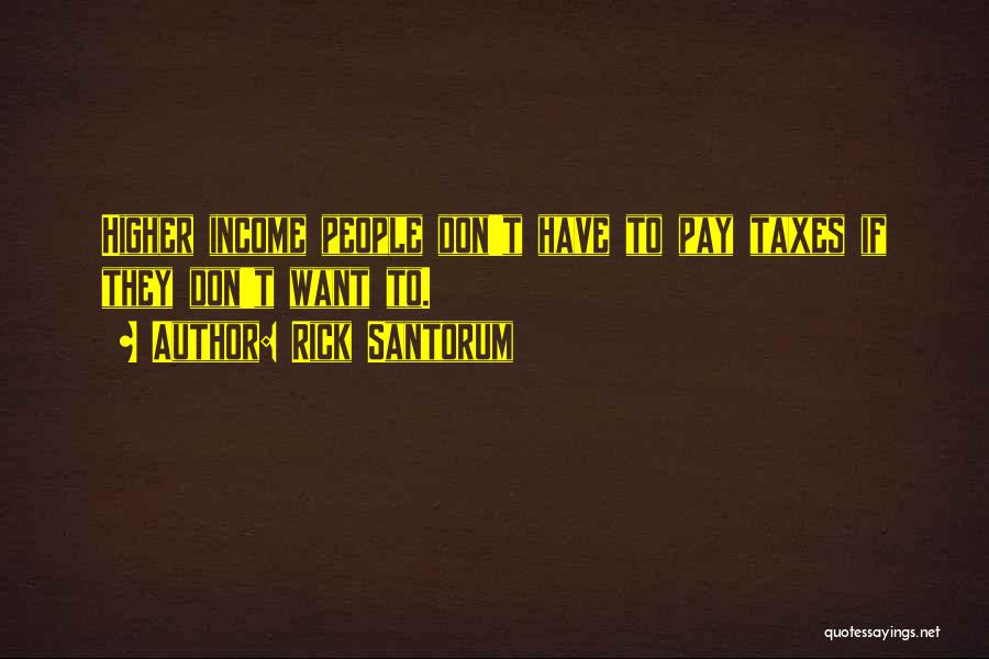 Rick Santorum Quotes: Higher Income People Don't Have To Pay Taxes If They Don't Want To.