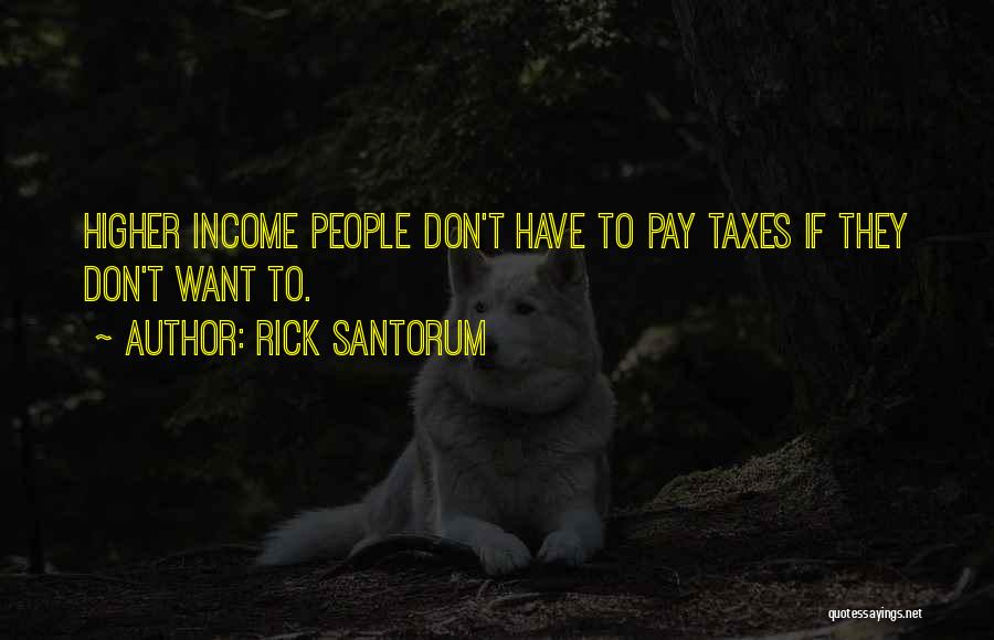 Rick Santorum Quotes: Higher Income People Don't Have To Pay Taxes If They Don't Want To.