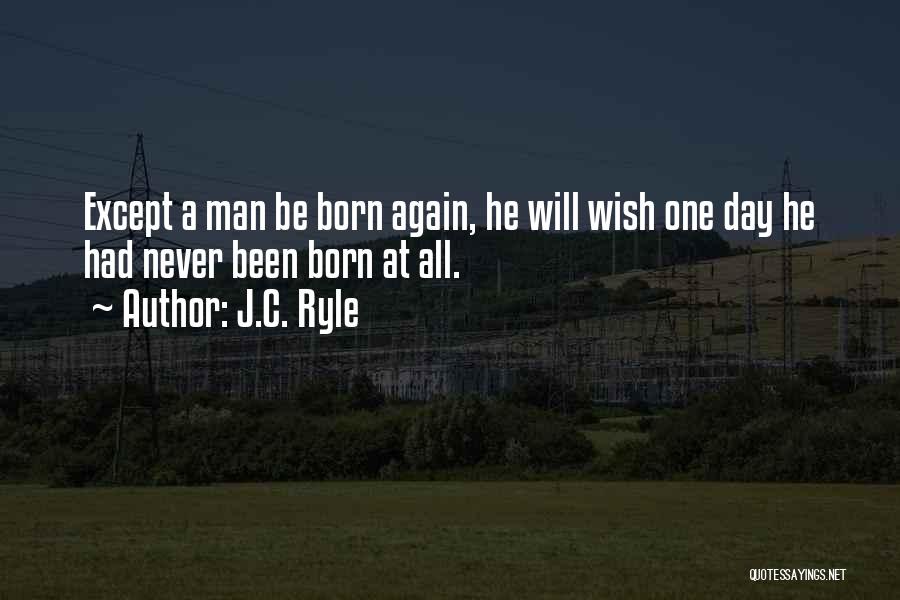 J.C. Ryle Quotes: Except A Man Be Born Again, He Will Wish One Day He Had Never Been Born At All.