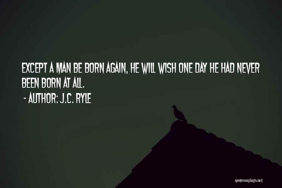 J.C. Ryle Quotes: Except A Man Be Born Again, He Will Wish One Day He Had Never Been Born At All.