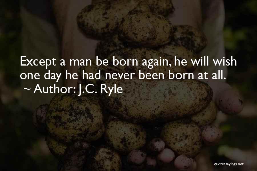 J.C. Ryle Quotes: Except A Man Be Born Again, He Will Wish One Day He Had Never Been Born At All.