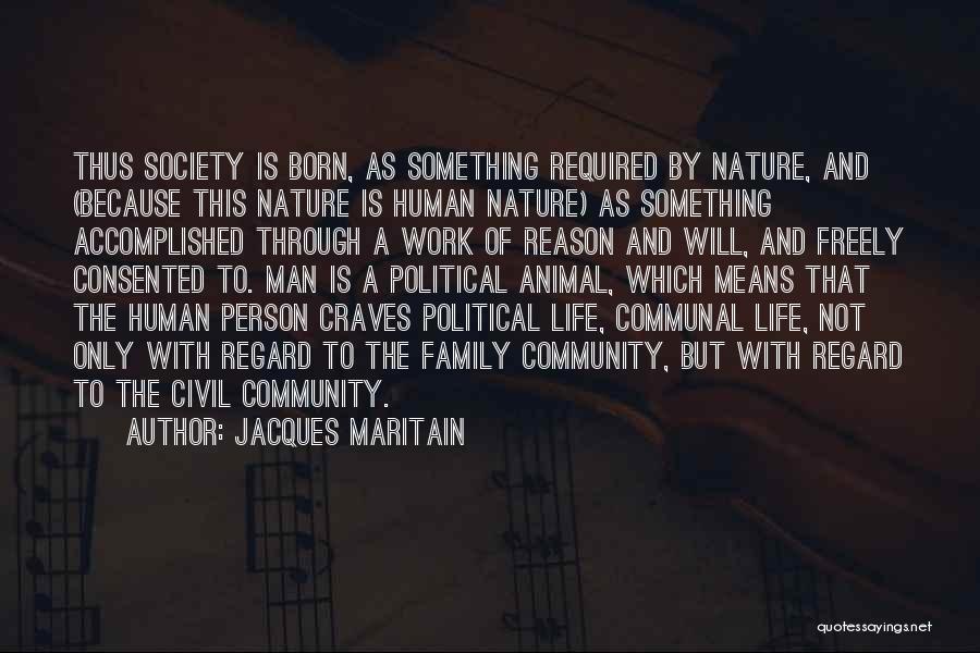 Jacques Maritain Quotes: Thus Society Is Born, As Something Required By Nature, And (because This Nature Is Human Nature) As Something Accomplished Through