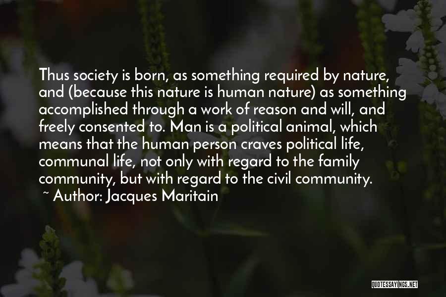 Jacques Maritain Quotes: Thus Society Is Born, As Something Required By Nature, And (because This Nature Is Human Nature) As Something Accomplished Through