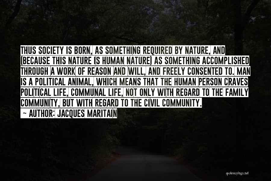 Jacques Maritain Quotes: Thus Society Is Born, As Something Required By Nature, And (because This Nature Is Human Nature) As Something Accomplished Through