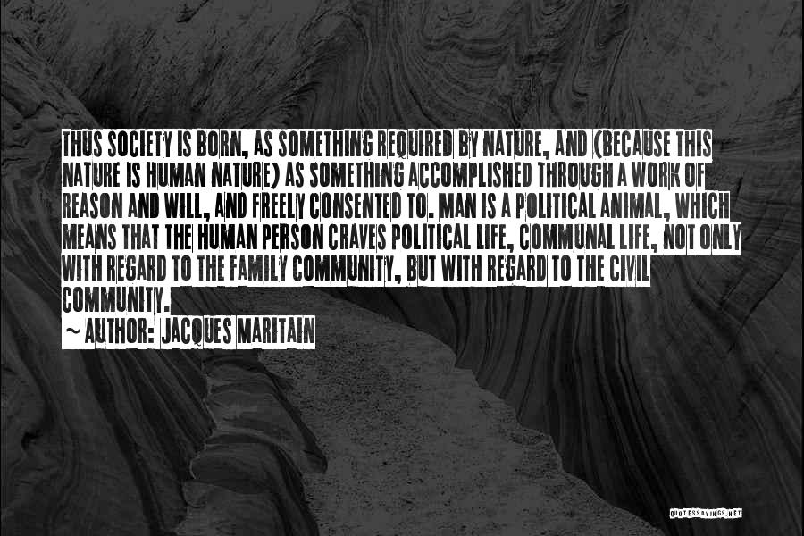 Jacques Maritain Quotes: Thus Society Is Born, As Something Required By Nature, And (because This Nature Is Human Nature) As Something Accomplished Through