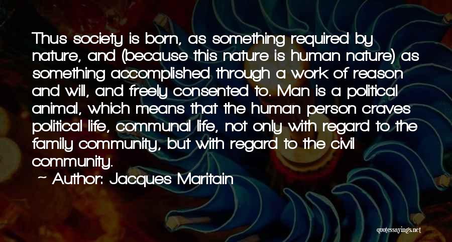 Jacques Maritain Quotes: Thus Society Is Born, As Something Required By Nature, And (because This Nature Is Human Nature) As Something Accomplished Through