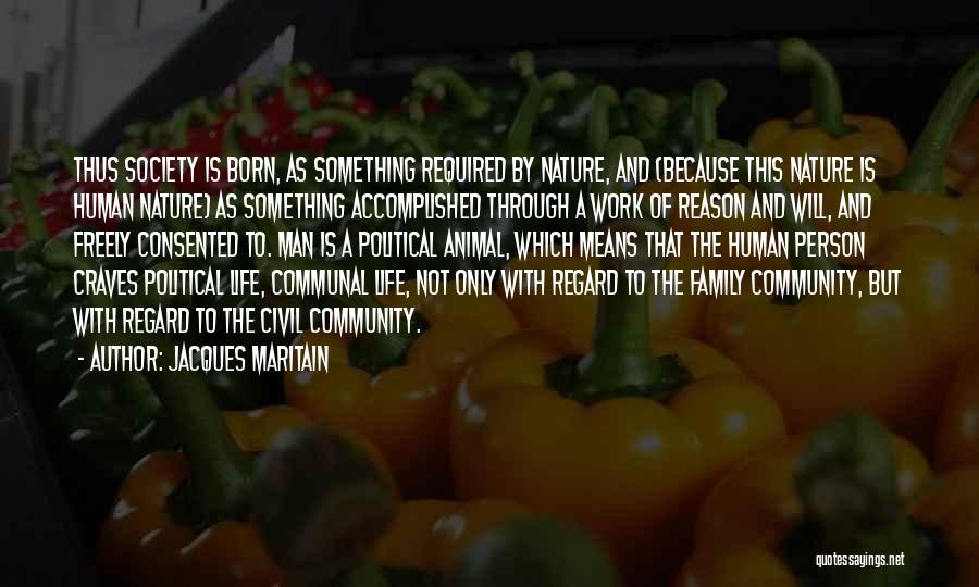 Jacques Maritain Quotes: Thus Society Is Born, As Something Required By Nature, And (because This Nature Is Human Nature) As Something Accomplished Through
