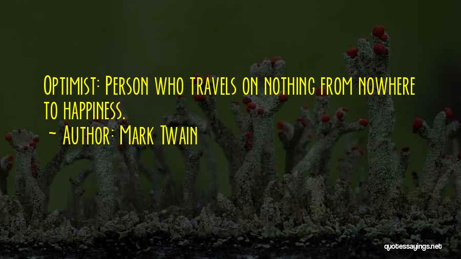 Mark Twain Quotes: Optimist: Person Who Travels On Nothing From Nowhere To Happiness.