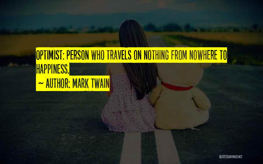 Mark Twain Quotes: Optimist: Person Who Travels On Nothing From Nowhere To Happiness.