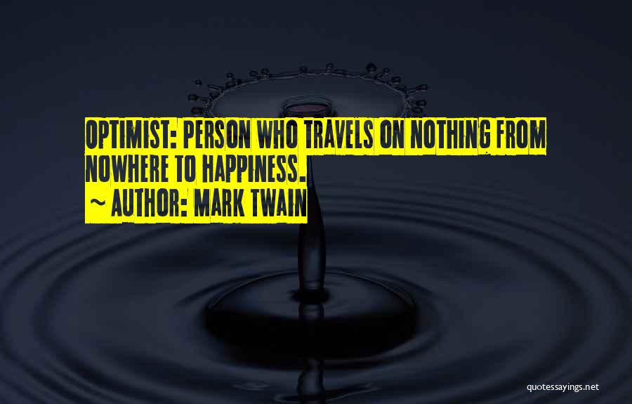 Mark Twain Quotes: Optimist: Person Who Travels On Nothing From Nowhere To Happiness.