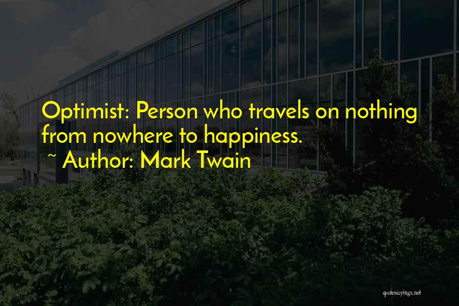 Mark Twain Quotes: Optimist: Person Who Travels On Nothing From Nowhere To Happiness.