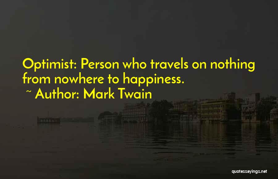 Mark Twain Quotes: Optimist: Person Who Travels On Nothing From Nowhere To Happiness.
