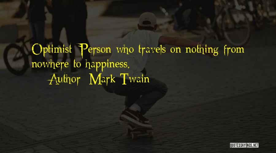 Mark Twain Quotes: Optimist: Person Who Travels On Nothing From Nowhere To Happiness.