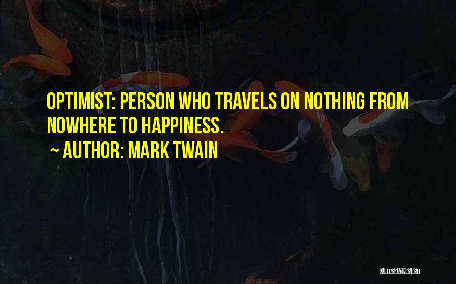 Mark Twain Quotes: Optimist: Person Who Travels On Nothing From Nowhere To Happiness.