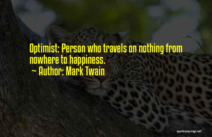 Mark Twain Quotes: Optimist: Person Who Travels On Nothing From Nowhere To Happiness.
