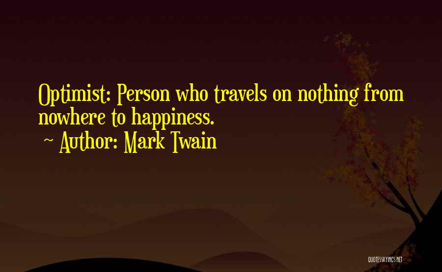 Mark Twain Quotes: Optimist: Person Who Travels On Nothing From Nowhere To Happiness.