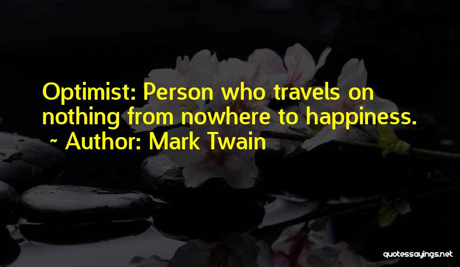 Mark Twain Quotes: Optimist: Person Who Travels On Nothing From Nowhere To Happiness.