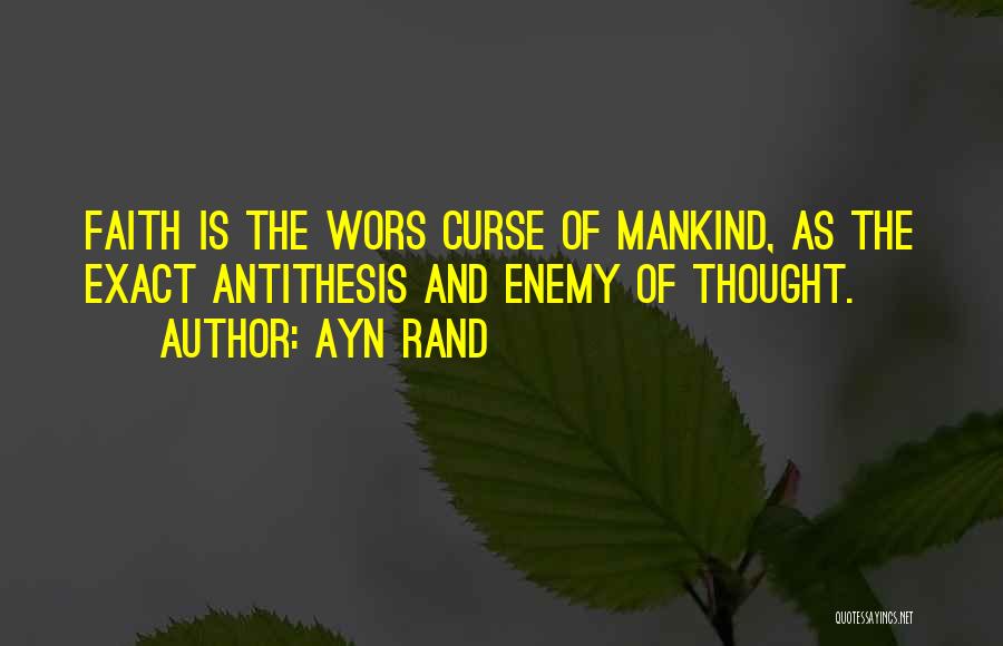 Ayn Rand Quotes: Faith Is The Wors Curse Of Mankind, As The Exact Antithesis And Enemy Of Thought.