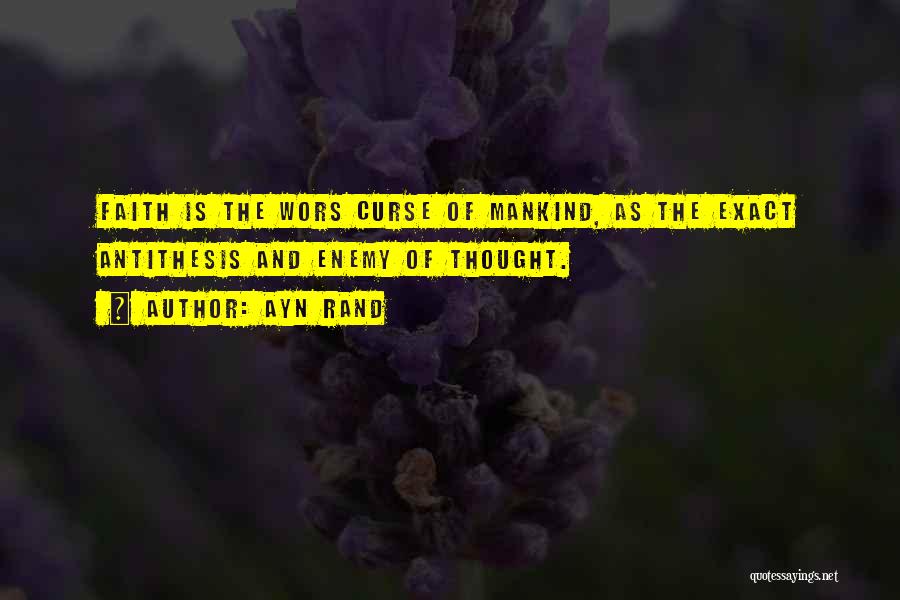 Ayn Rand Quotes: Faith Is The Wors Curse Of Mankind, As The Exact Antithesis And Enemy Of Thought.