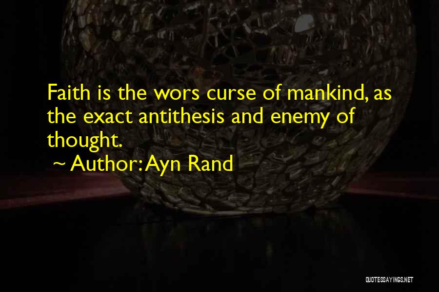Ayn Rand Quotes: Faith Is The Wors Curse Of Mankind, As The Exact Antithesis And Enemy Of Thought.