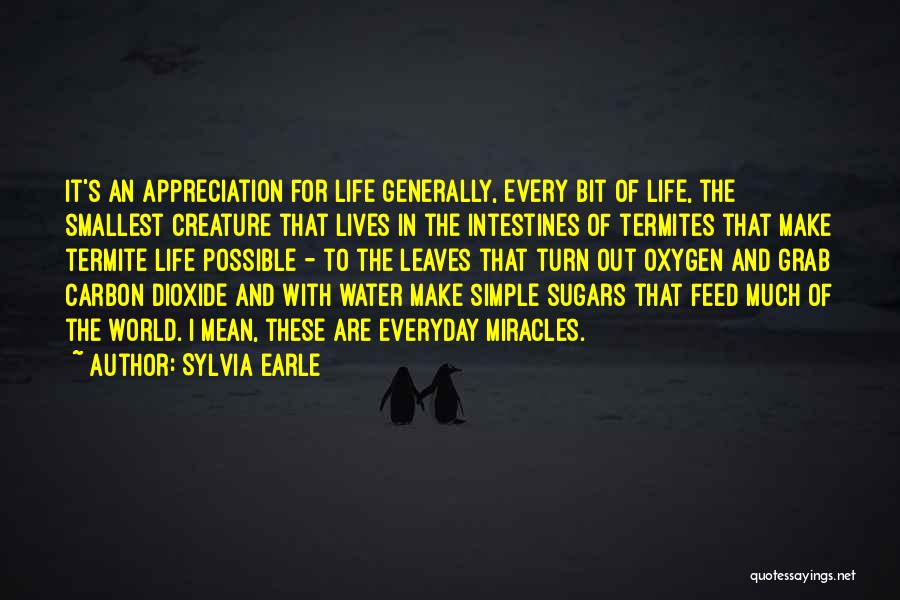 Sylvia Earle Quotes: It's An Appreciation For Life Generally, Every Bit Of Life, The Smallest Creature That Lives In The Intestines Of Termites