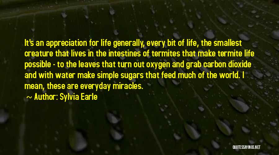 Sylvia Earle Quotes: It's An Appreciation For Life Generally, Every Bit Of Life, The Smallest Creature That Lives In The Intestines Of Termites