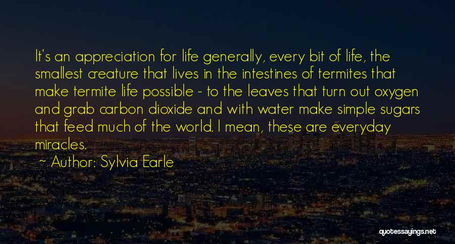 Sylvia Earle Quotes: It's An Appreciation For Life Generally, Every Bit Of Life, The Smallest Creature That Lives In The Intestines Of Termites