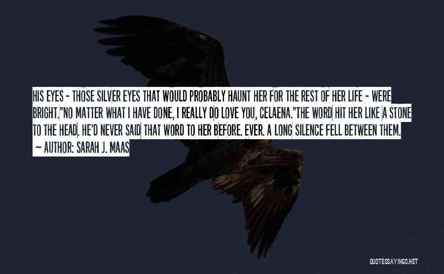 Sarah J. Maas Quotes: His Eyes - Those Silver Eyes That Would Probably Haunt Her For The Rest Of Her Life - Were Bright.no