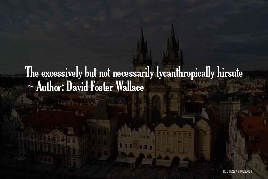 David Foster Wallace Quotes: The Excessively But Not Necessarily Lycanthropically Hirsute