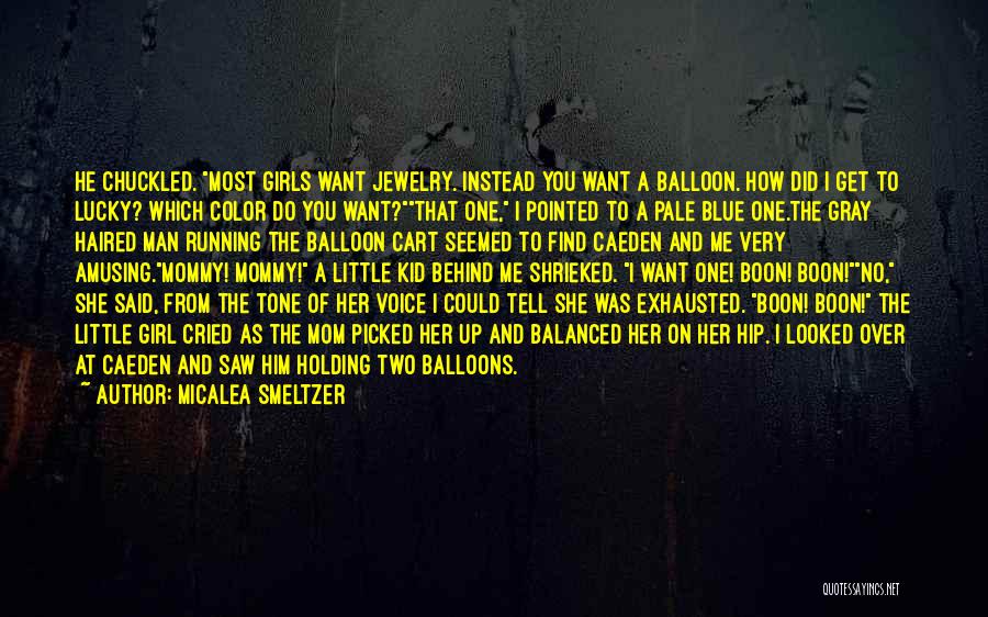 Micalea Smeltzer Quotes: He Chuckled. Most Girls Want Jewelry. Instead You Want A Balloon. How Did I Get To Lucky? Which Color Do