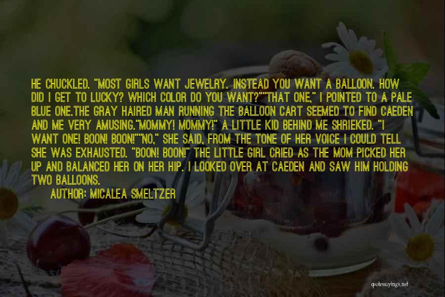 Micalea Smeltzer Quotes: He Chuckled. Most Girls Want Jewelry. Instead You Want A Balloon. How Did I Get To Lucky? Which Color Do