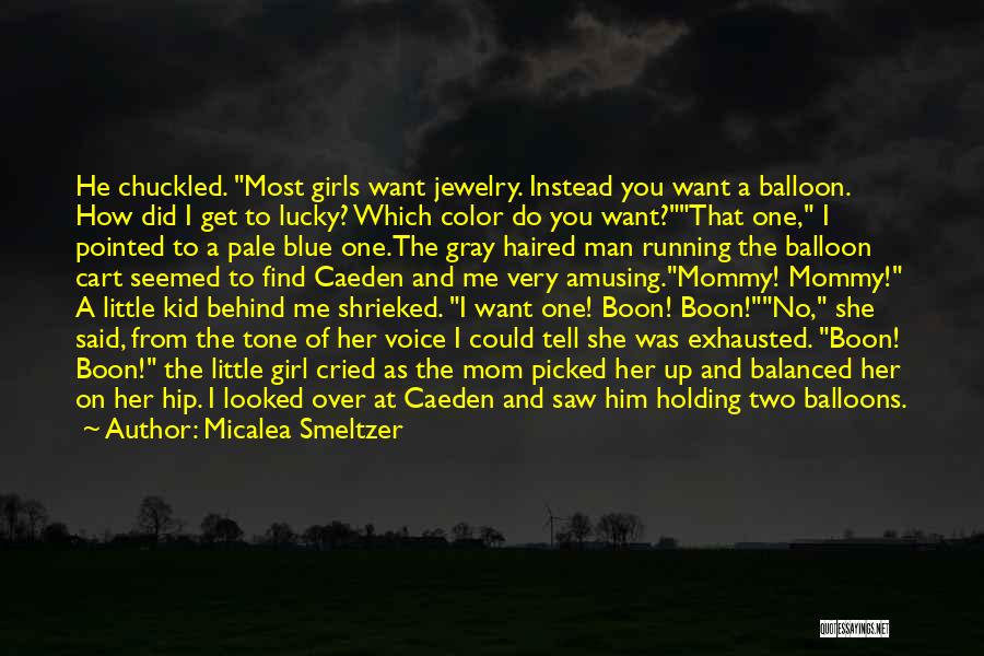 Micalea Smeltzer Quotes: He Chuckled. Most Girls Want Jewelry. Instead You Want A Balloon. How Did I Get To Lucky? Which Color Do