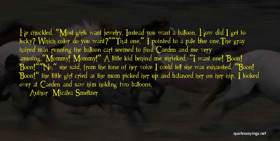 Micalea Smeltzer Quotes: He Chuckled. Most Girls Want Jewelry. Instead You Want A Balloon. How Did I Get To Lucky? Which Color Do
