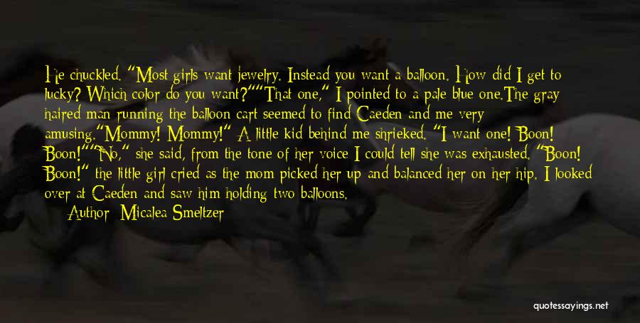 Micalea Smeltzer Quotes: He Chuckled. Most Girls Want Jewelry. Instead You Want A Balloon. How Did I Get To Lucky? Which Color Do