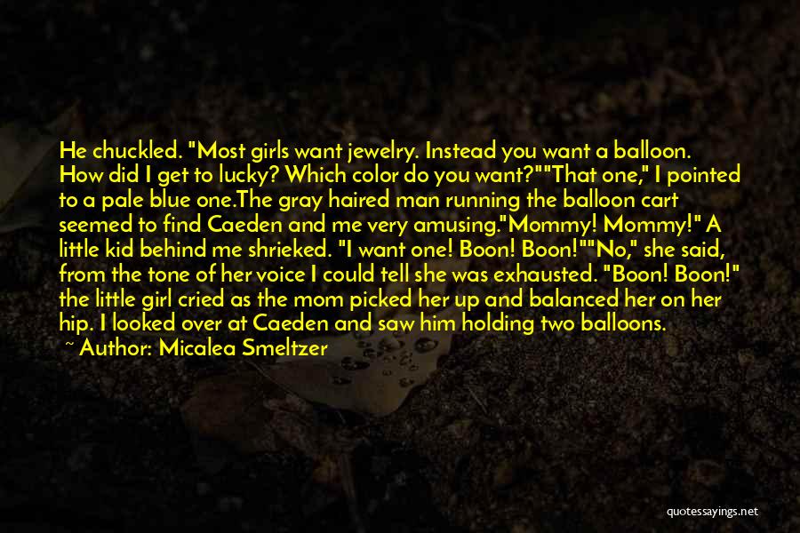 Micalea Smeltzer Quotes: He Chuckled. Most Girls Want Jewelry. Instead You Want A Balloon. How Did I Get To Lucky? Which Color Do