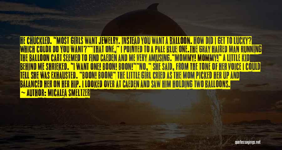 Micalea Smeltzer Quotes: He Chuckled. Most Girls Want Jewelry. Instead You Want A Balloon. How Did I Get To Lucky? Which Color Do