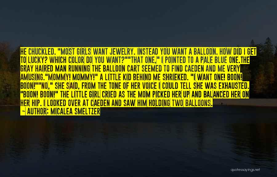 Micalea Smeltzer Quotes: He Chuckled. Most Girls Want Jewelry. Instead You Want A Balloon. How Did I Get To Lucky? Which Color Do