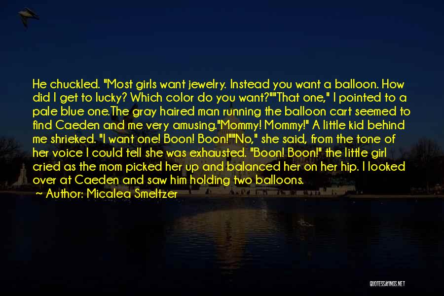 Micalea Smeltzer Quotes: He Chuckled. Most Girls Want Jewelry. Instead You Want A Balloon. How Did I Get To Lucky? Which Color Do