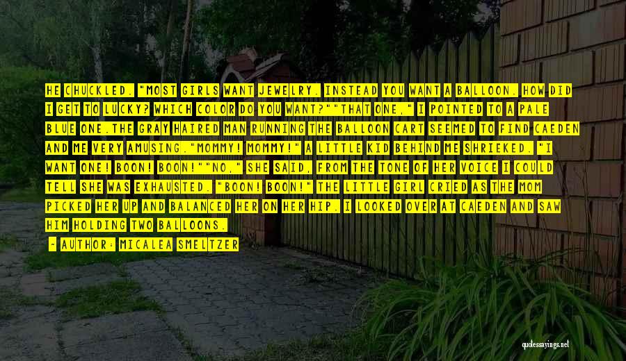 Micalea Smeltzer Quotes: He Chuckled. Most Girls Want Jewelry. Instead You Want A Balloon. How Did I Get To Lucky? Which Color Do